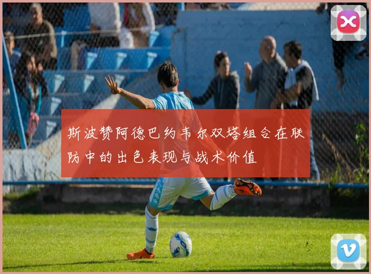 斯波赞阿德巴约韦尔双塔组合在联防中的出色表现与战术价值