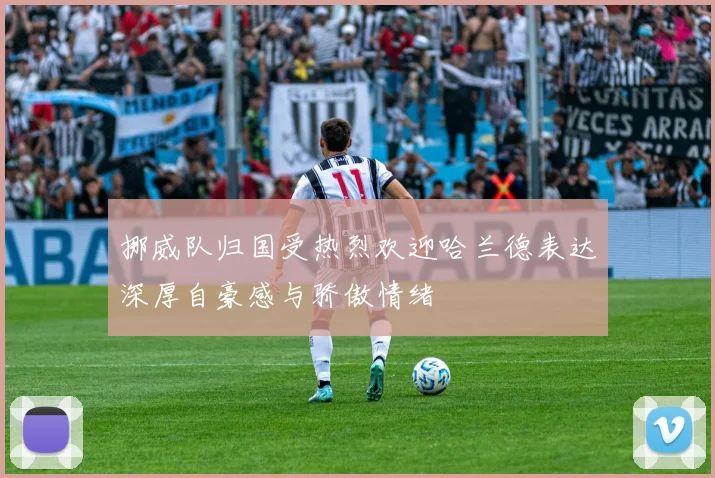 挪威队归国受热烈欢迎哈兰德表达深厚自豪感与骄傲情绪