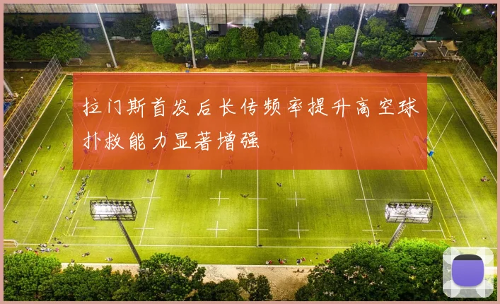 拉门斯首发后长传频率提升高空球扑救能力显著增强