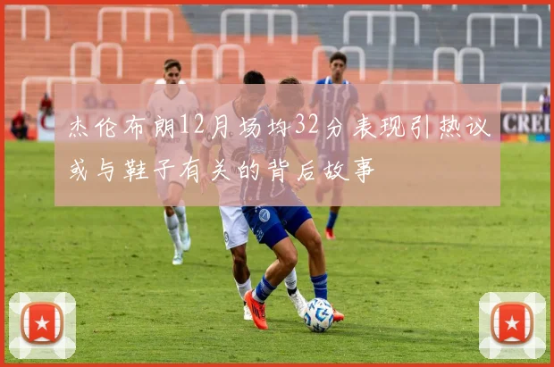 杰伦布朗12月场均32分表现引热议或与鞋子有关的背后故事