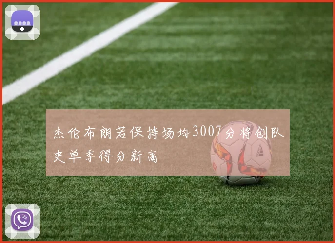 杰伦布朗若保持场均3007分将创队史单季得分新高