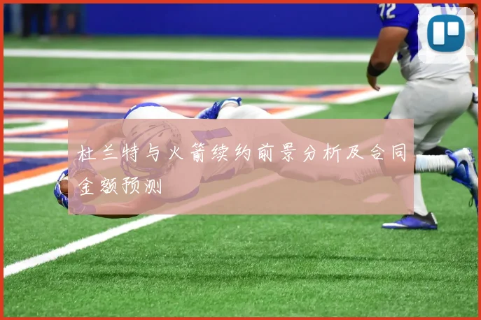 杜兰特与火箭续约前景分析及合同金额预测