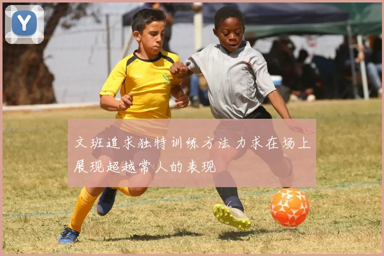 文班追求独特训练方法力求在场上展现超越常人的表现