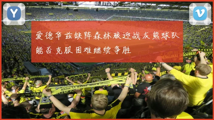 爱德华兹缺阵森林狼迎战灰熊球队能否克服困难继续争胜