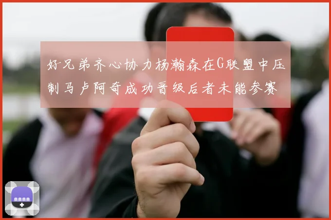 好兄弟齐心协力杨瀚森在G联盟中压制马卢阿奇成功晋级后者未能参赛
