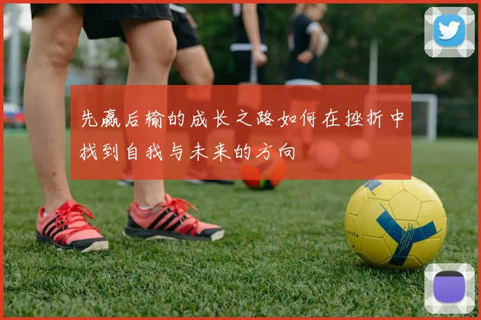 先赢后输的成长之路如何在挫折中找到自我与未来的方向