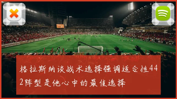 格拉斯纳谈战术选择强调适合性442阵型是他心中的最佳选择