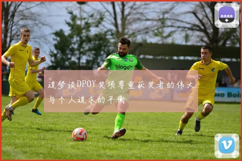 追梦谈DPOY奖项尊重获奖者的伟大与个人追求的平衡