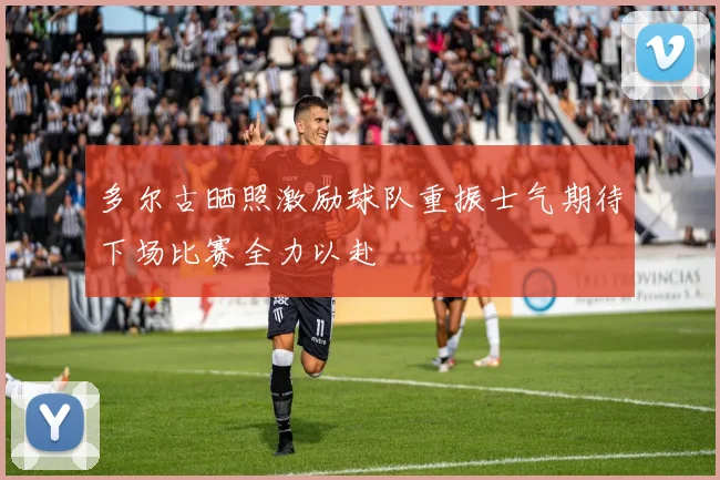 多尔古晒照激励球队重振士气期待下场比赛全力以赴